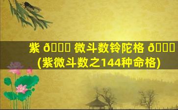 紫 🐝 微斗数铃陀格 🐝 (紫微斗数之144种命格)